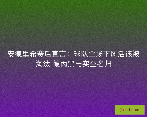安德里希赛后直言：球队全场下风活该被淘汰 德丙黑马实至名归